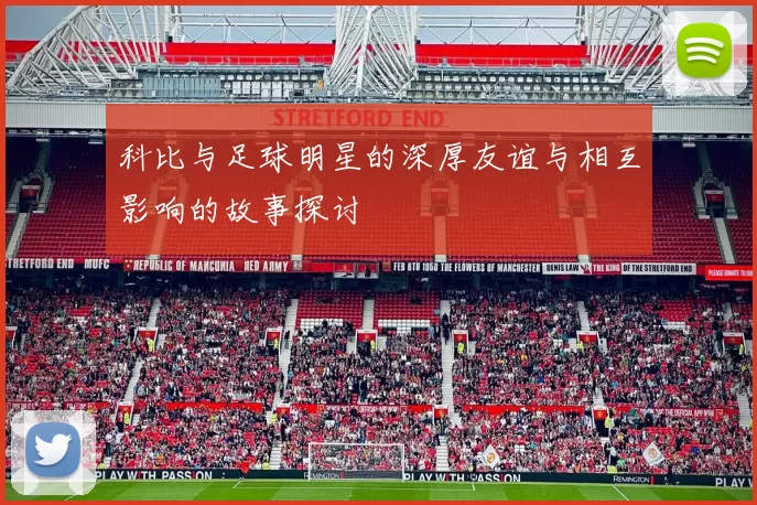 科比与足球明星的深厚友谊与相互影响的故事探讨