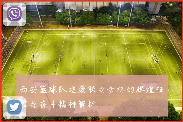 西安篮球队逆袭联合会杯的辉煌征程与奋斗精神解析