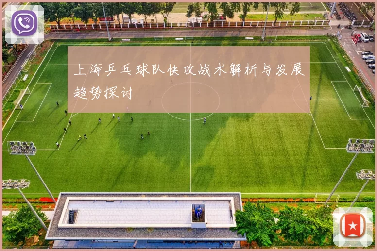 上海乒乓球队快攻战术解析与发展趋势探讨