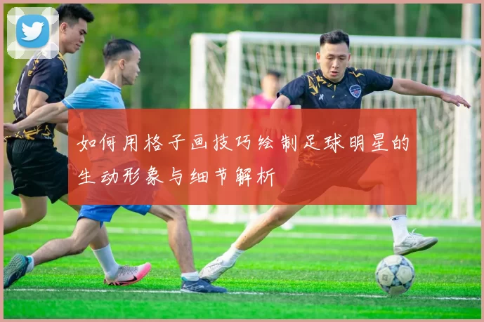 如何用格子画技巧绘制足球明星的生动形象与细节解析