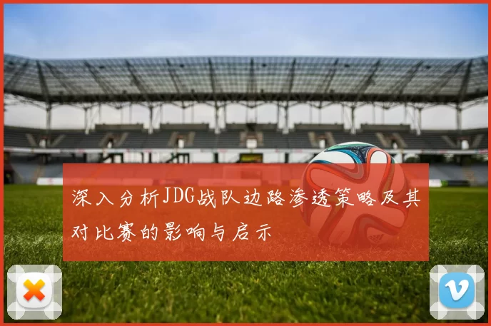 深入分析JDG战队边路渗透策略及其对比赛的影响与启示