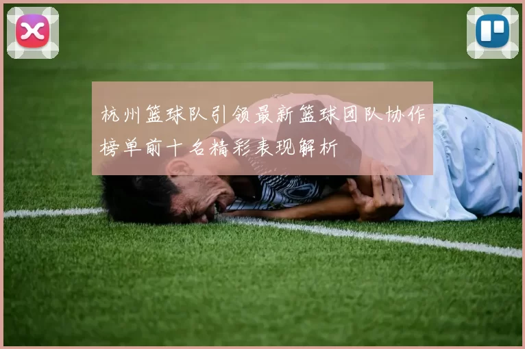 杭州篮球队引领最新篮球团队协作榜单前十名精彩表现解析