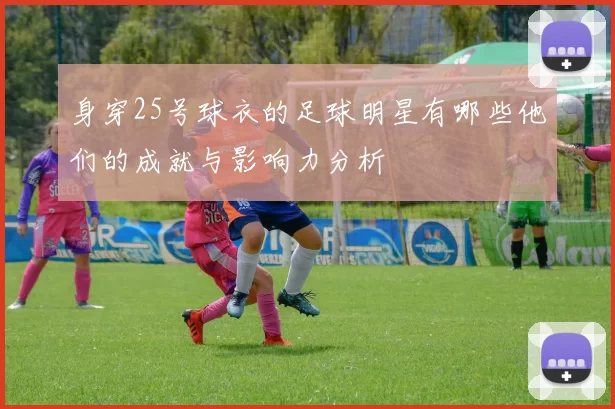 身穿25号球衣的足球明星有哪些他们的成就与影响力分析