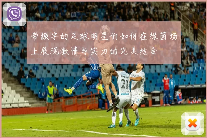 带振字的足球明星们如何在绿茵场上展现激情与实力的完美结合