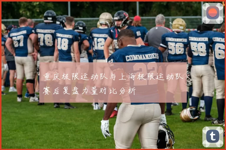 重庆极限运动队与上海极限运动队赛后复盘力量对比分析