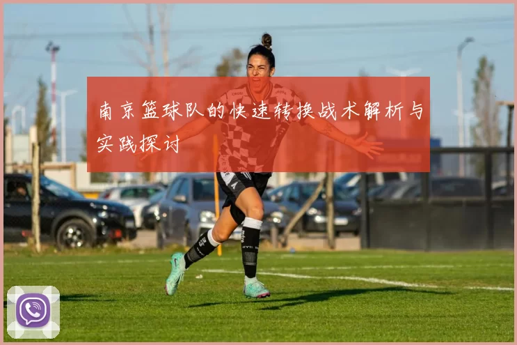 南京篮球队的快速转换战术解析与实践探讨