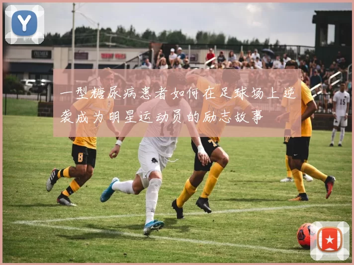 一型糖尿病患者如何在足球场上逆袭成为明星运动员的励志故事