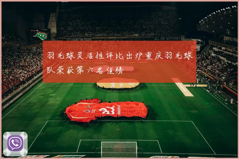 羽毛球灵活性评比出炉重庆羽毛球队荣获第六名佳绩