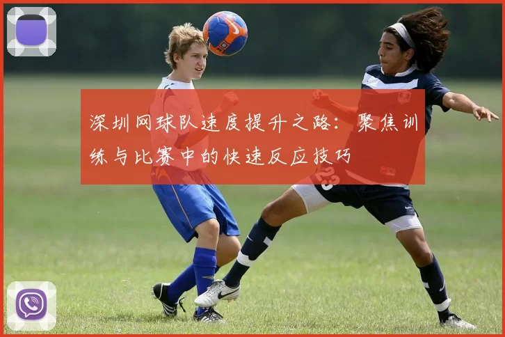 深圳网球队速度提升之路：聚焦训练与比赛中的快速反应技巧