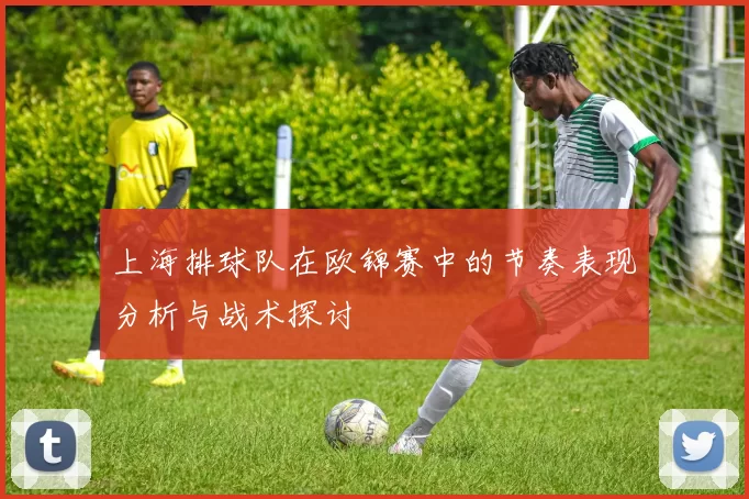 上海排球队在欧锦赛中的节奏表现分析与战术探讨
