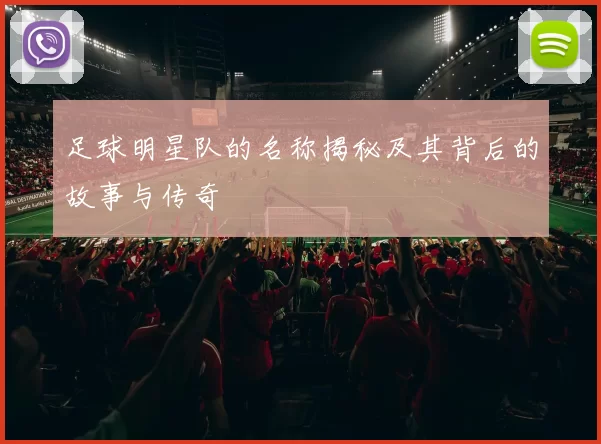足球明星队的名称揭秘及其背后的故事与传奇